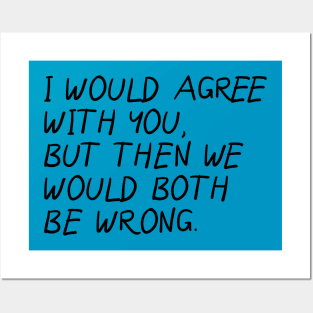 I Would Agree With You, Then We Would Both Be Wrong. Posters and Art